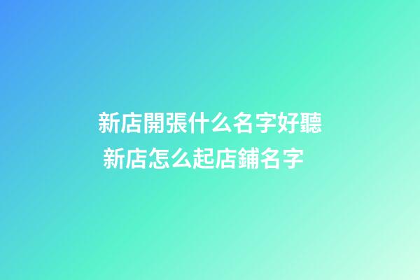 新店開張什么名字好聽 新店怎么起店鋪名字-第1張-店鋪起名-玄機派
